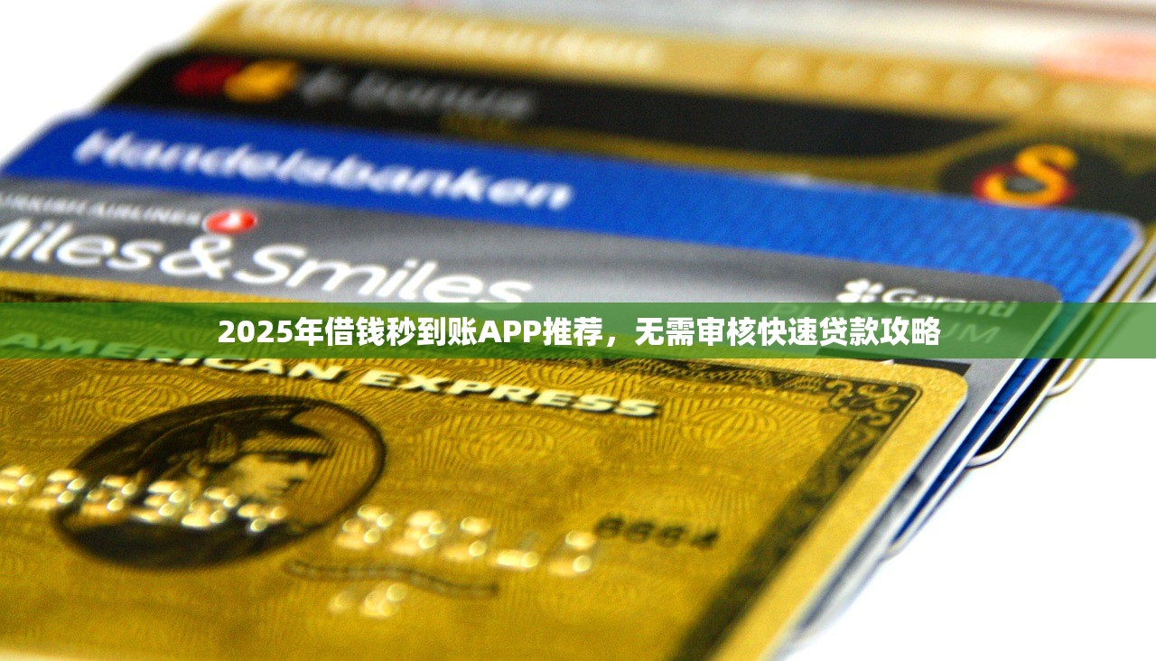 2025年借钱秒到账APP推荐，无需审核快速贷款攻略