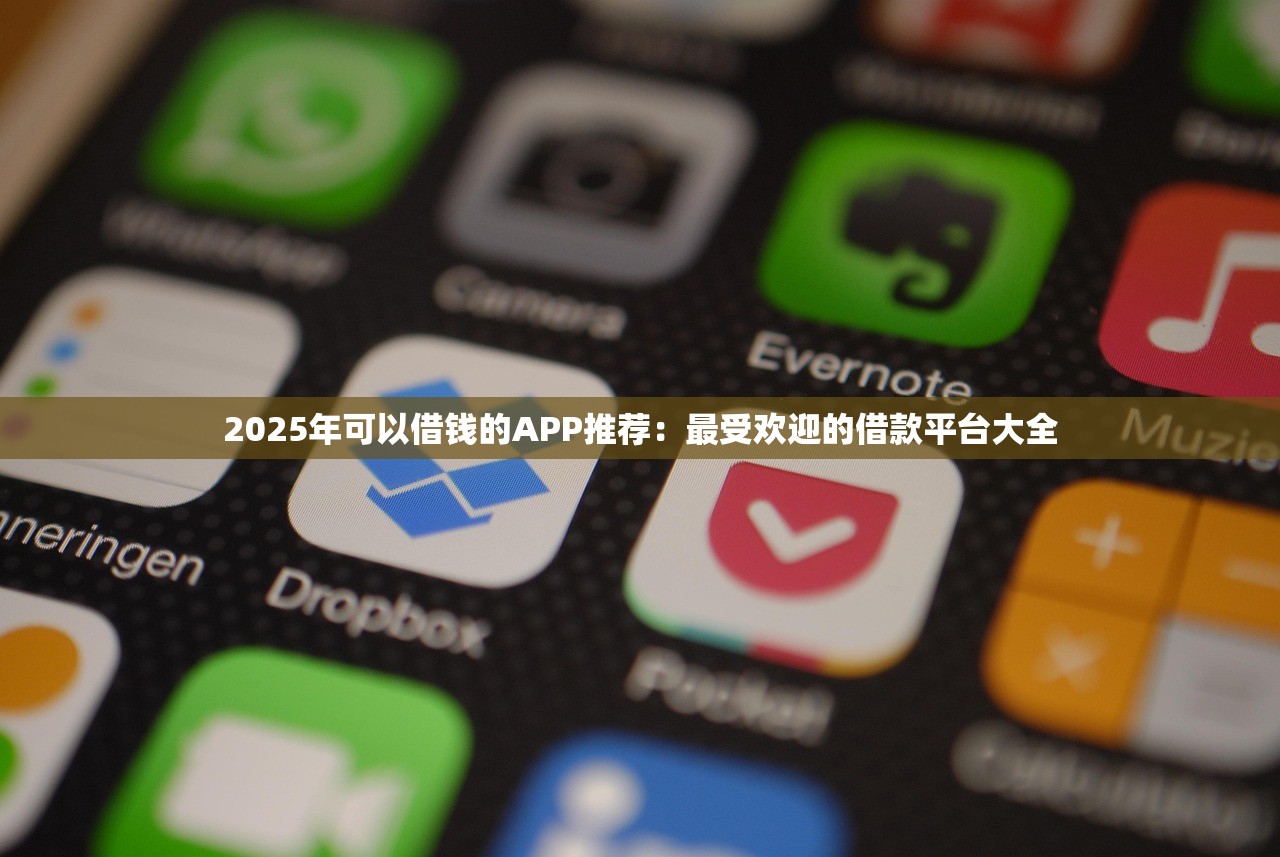 2025年可以借钱的APP推荐：最受欢迎的借款平台大全