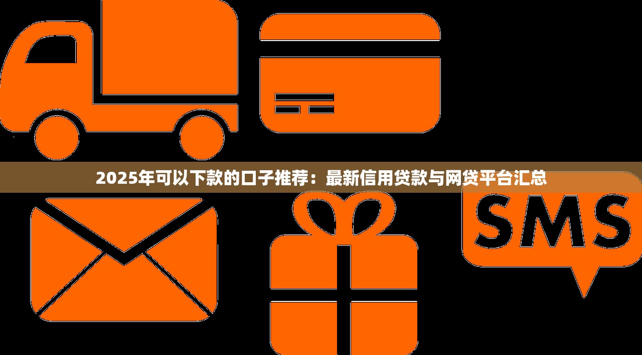 2025年可以下款的口子推荐：最新信用贷款与网贷平台汇总