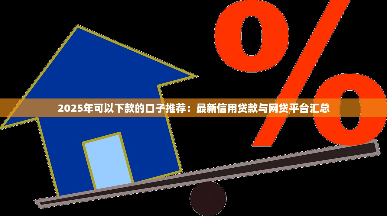 2025年可以下款的口子推荐：最新信用贷款与网贷平台汇总