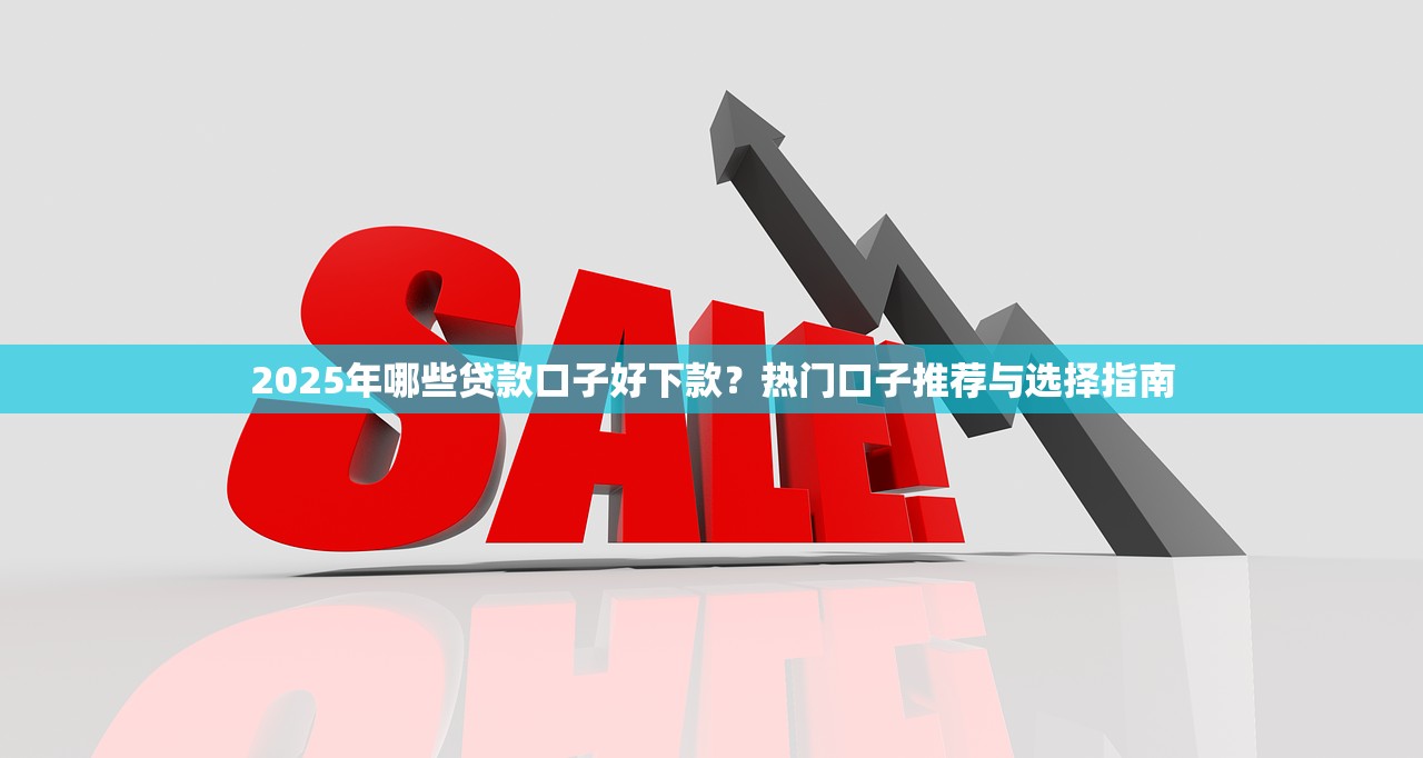 2025年哪些贷款口子好下款?热门口子推荐与选择指南 2025年哪些贷款口子好下款?热门口子推荐与选择指南