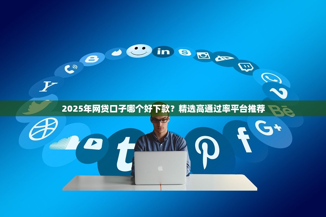 2025年网贷口子哪个好下款?精选高通过率平台推荐 2025年网贷口子哪个好下款?精选高通过率平台推荐