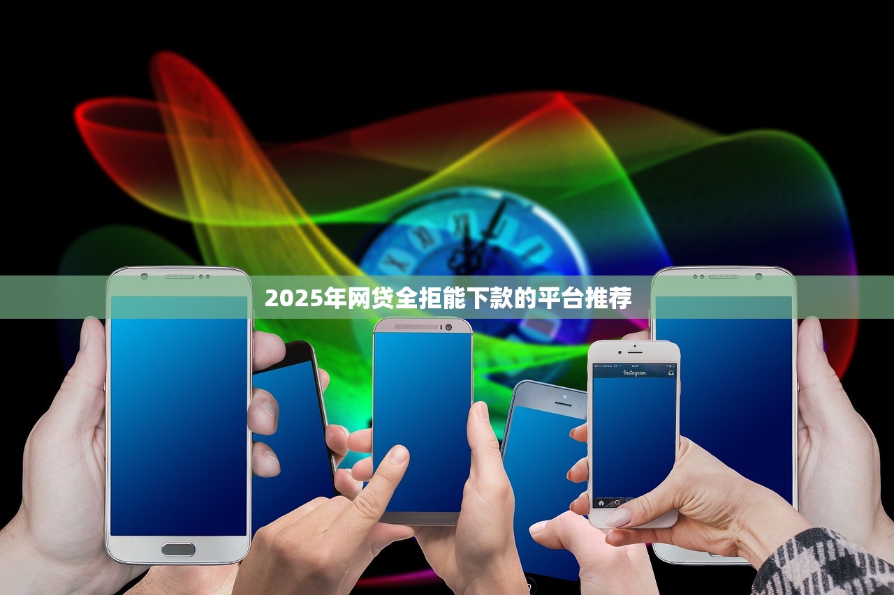 2025年网贷全拒能下款的平台推荐