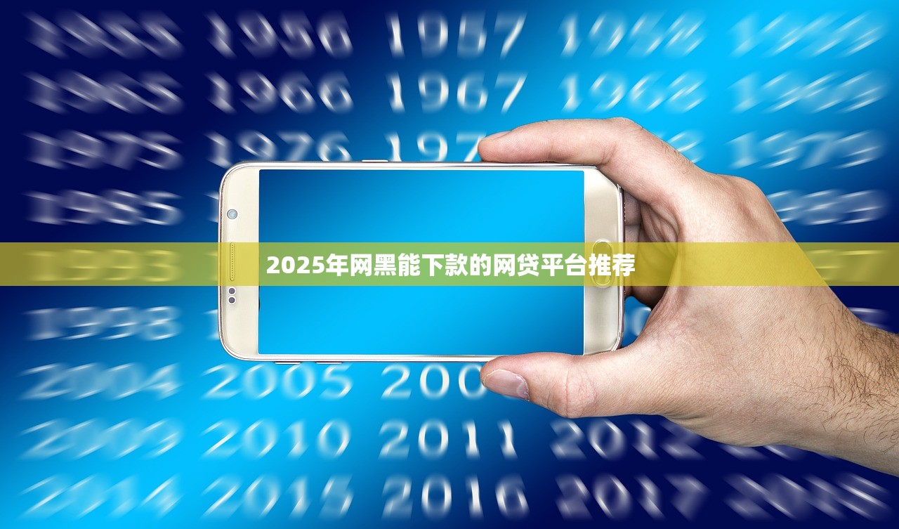 2025年网黑能下款的网贷平台推荐 2025年网黑能下款的网贷平台推荐