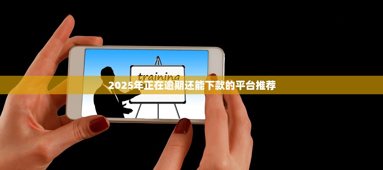 2025年正在逾期还能下款的平台推荐