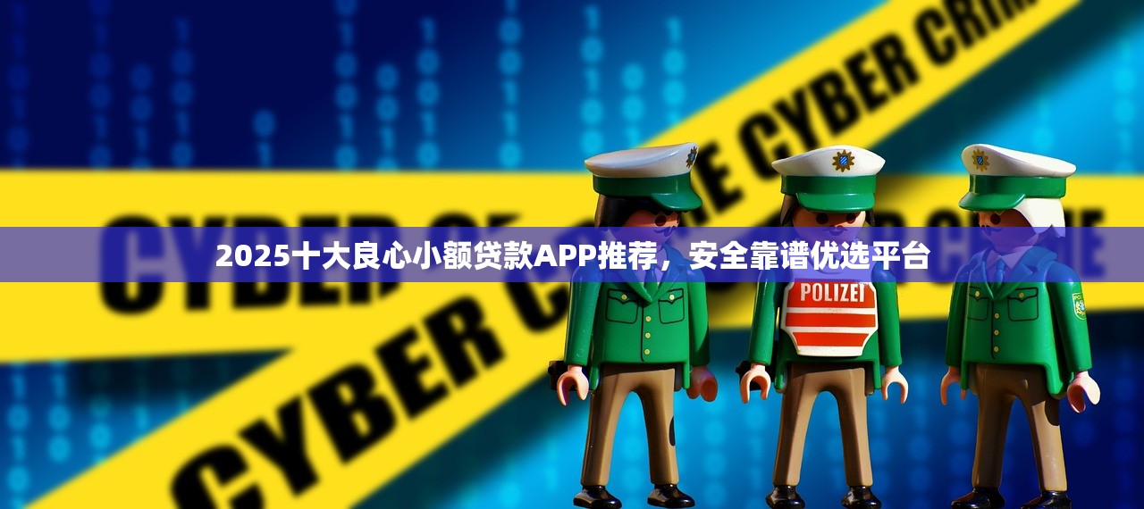 2025十大良心小额贷款APP推荐，安全靠谱优选平台
