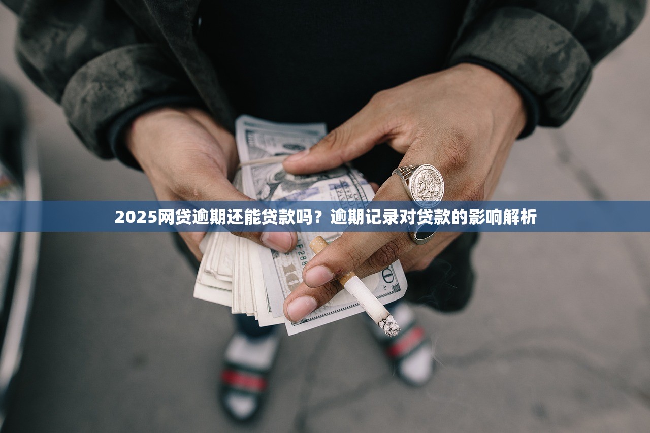 2025网贷逾期还能贷款吗？逾期记录对贷款的影响解析