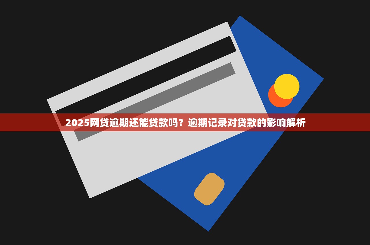 2025网贷逾期还能贷款吗？逾期记录对贷款的影响解析