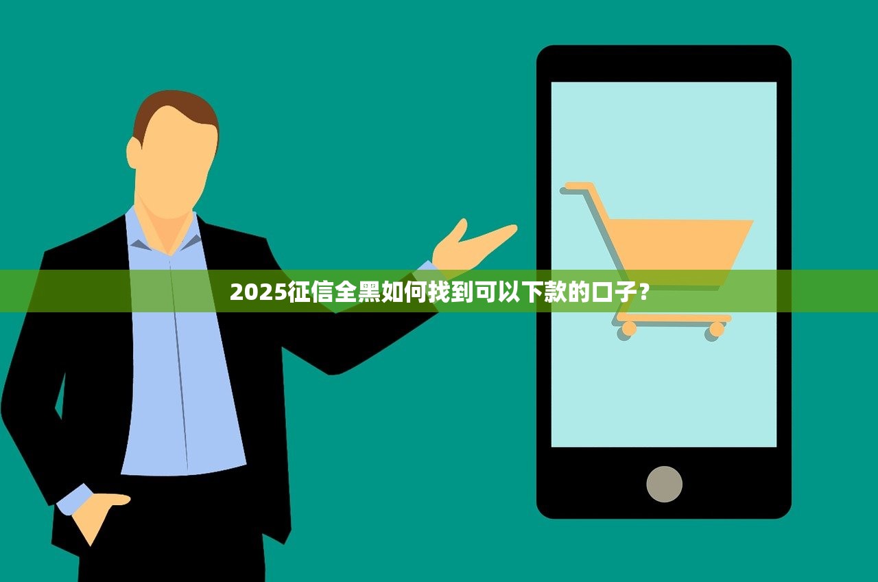 2025征信全黑如何找到可以下款的口子？