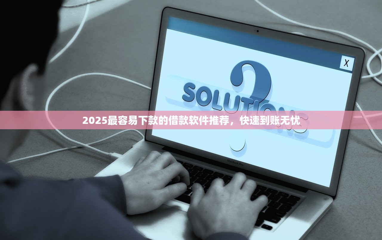 2025最容易下款的借款软件推荐,快速到账无忧 2025最容易下款的借款软件推荐,快速到账无忧
