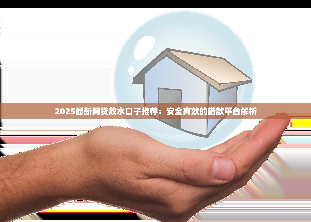 2025最新网贷放水口子推荐：安全高效的借款平台解析