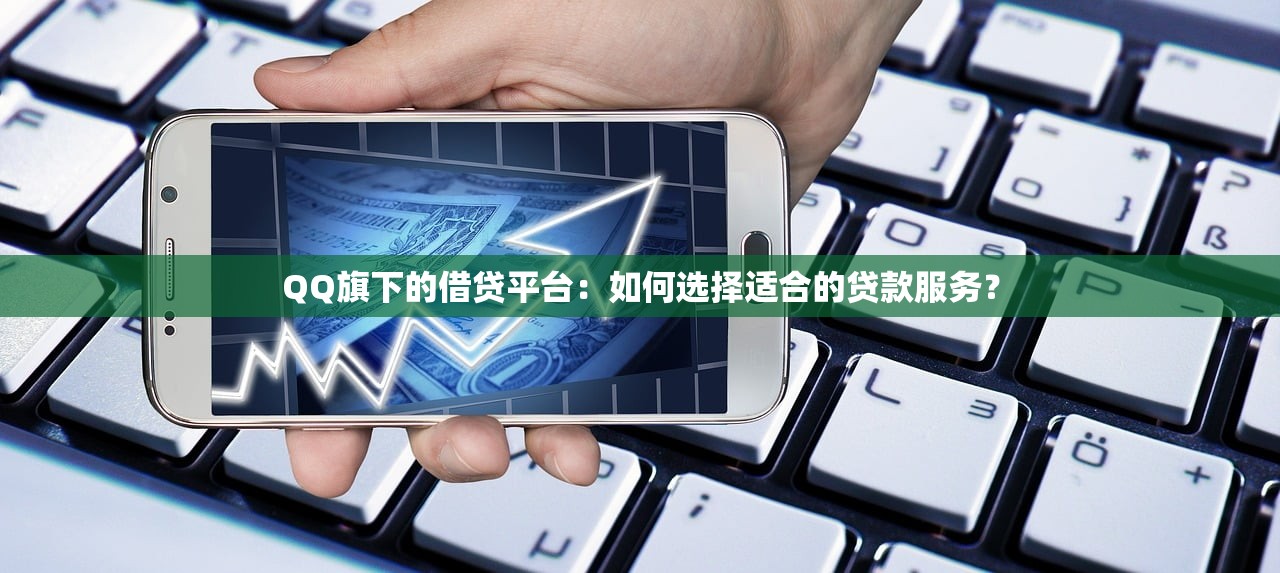 QQ旗下的借贷平台：如何选择适合的贷款服务？