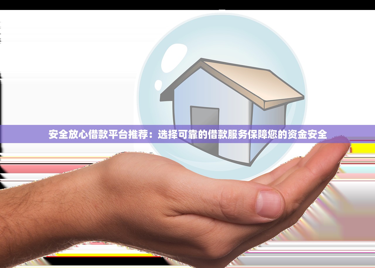安全放心借款平台推荐：选择可靠的借款服务保障您的资金安全