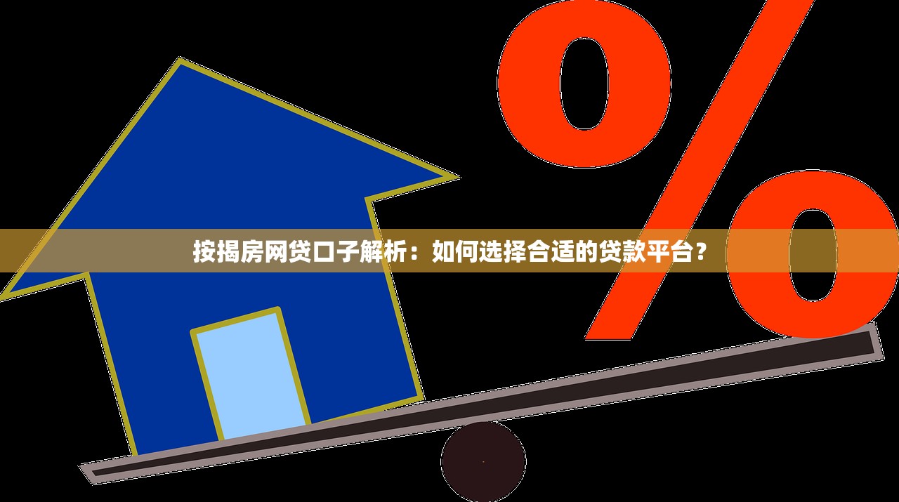 按揭房网贷口子解析：如何选择合适的贷款平台？