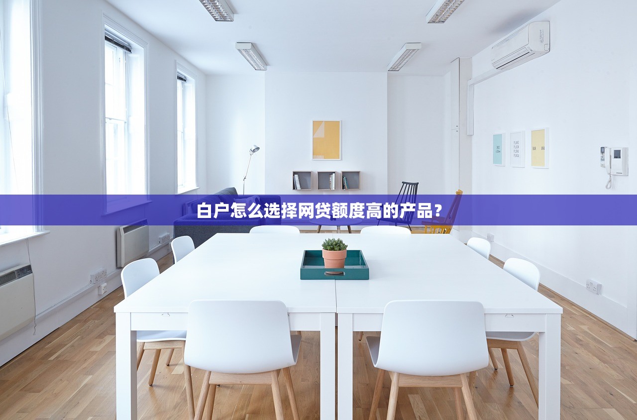 白户怎么选择网贷额度高的产品？