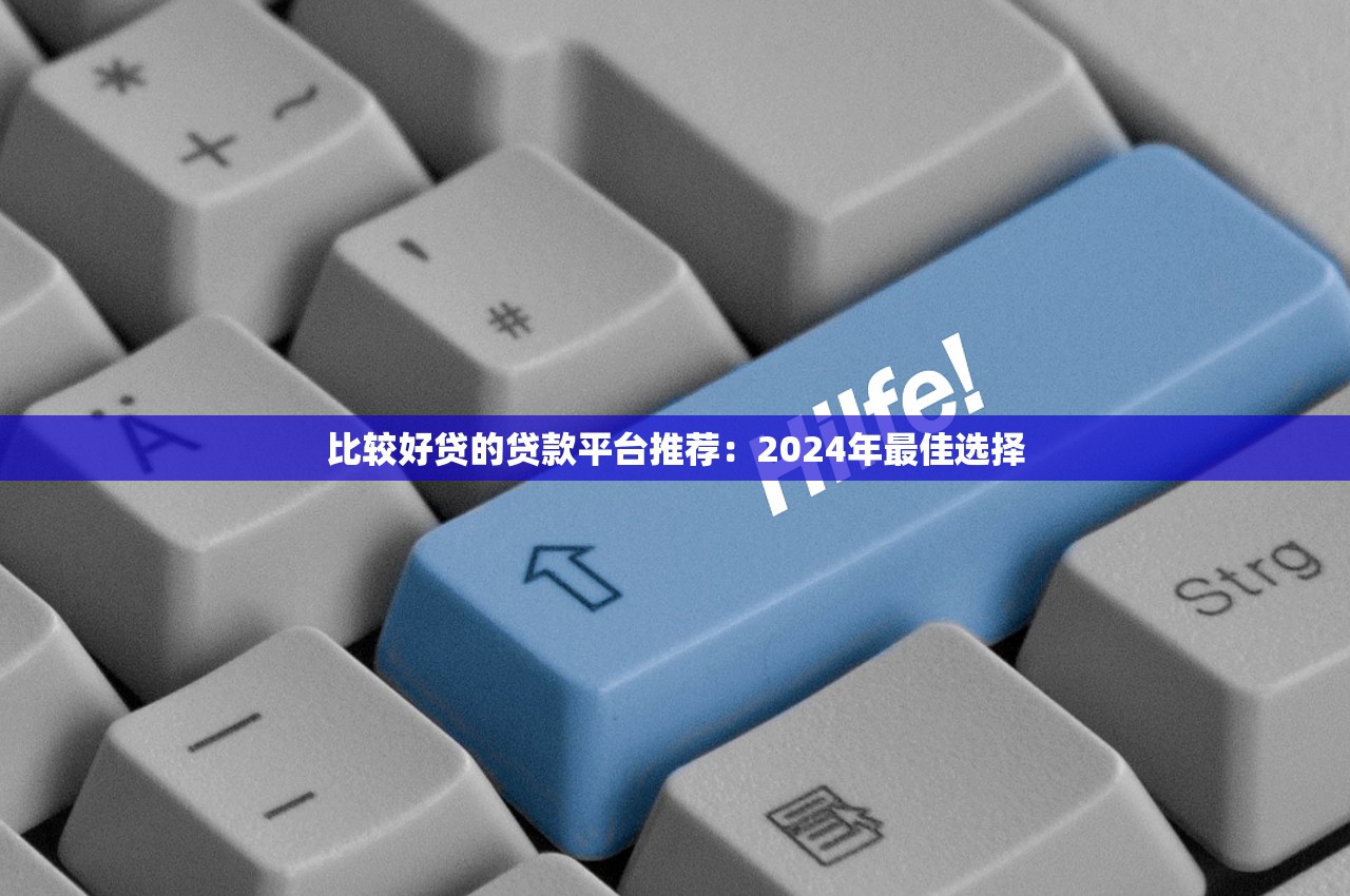 比较好贷的贷款平台推荐:2024年最佳选择 比较好贷的贷款平台推荐:2024年最佳选择