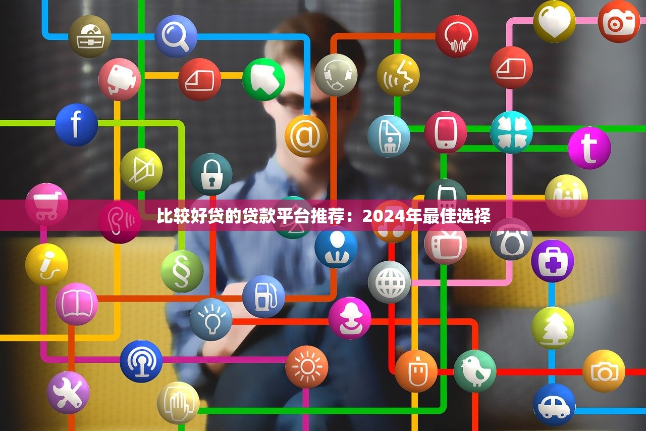 比较好贷的贷款平台推荐:2024年最佳选择 比较好贷的贷款平台推荐:2024年最佳选择