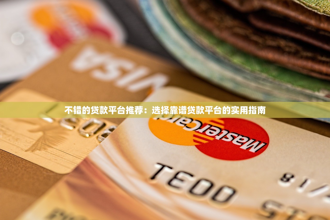 不错的贷款平台推荐：选择靠谱贷款平台的实用指南