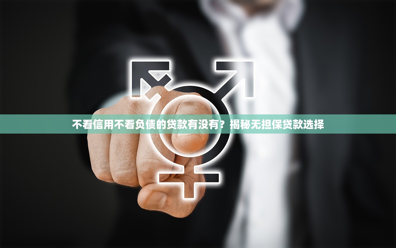 不看信用不看负债的贷款有没有？揭秘无担保贷款选择