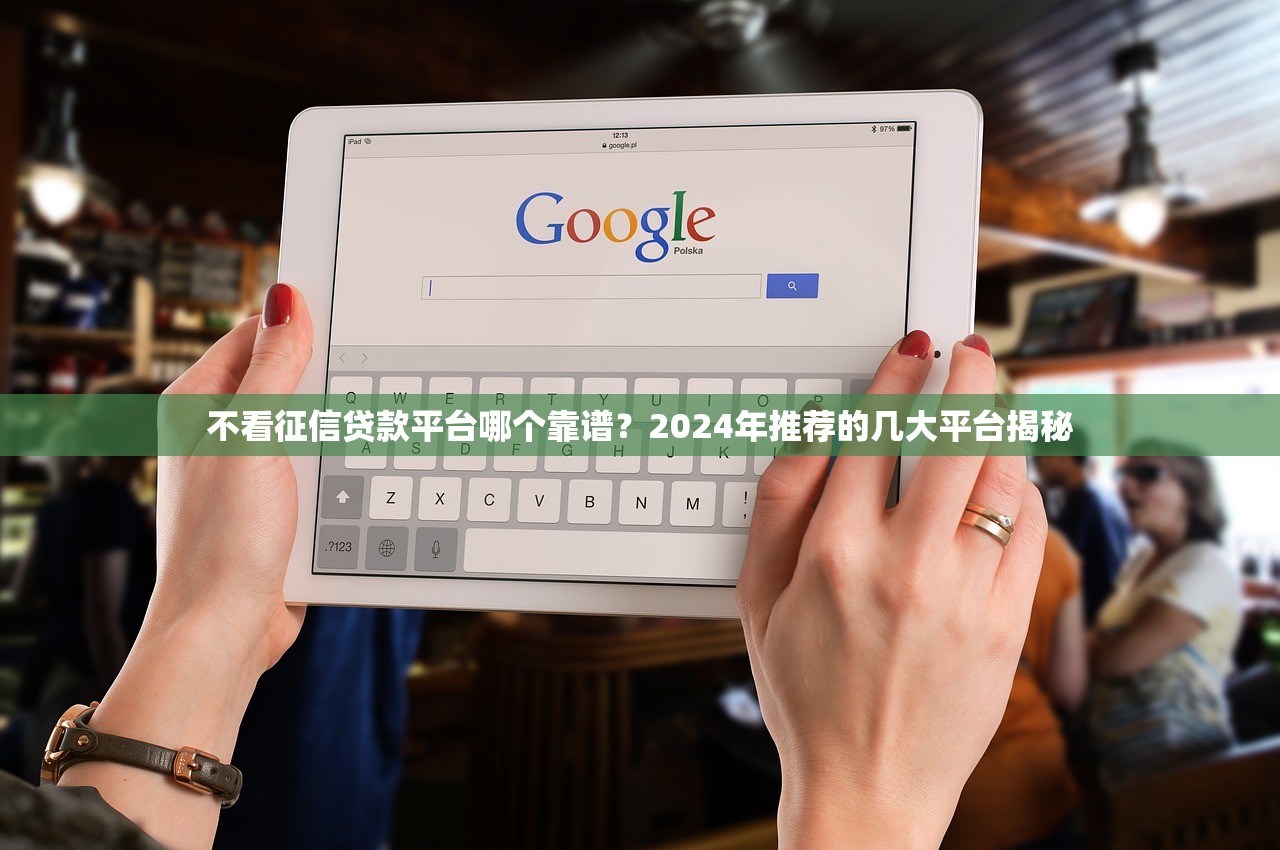 不看征信贷款平台哪个靠谱？2024年推荐的几大平台揭秘