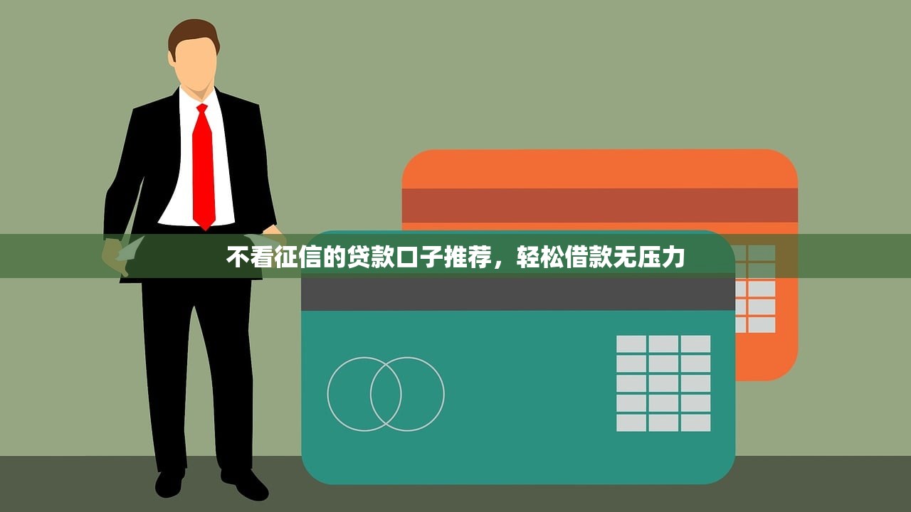 不看征信的贷款口子推荐，轻松借款无压力