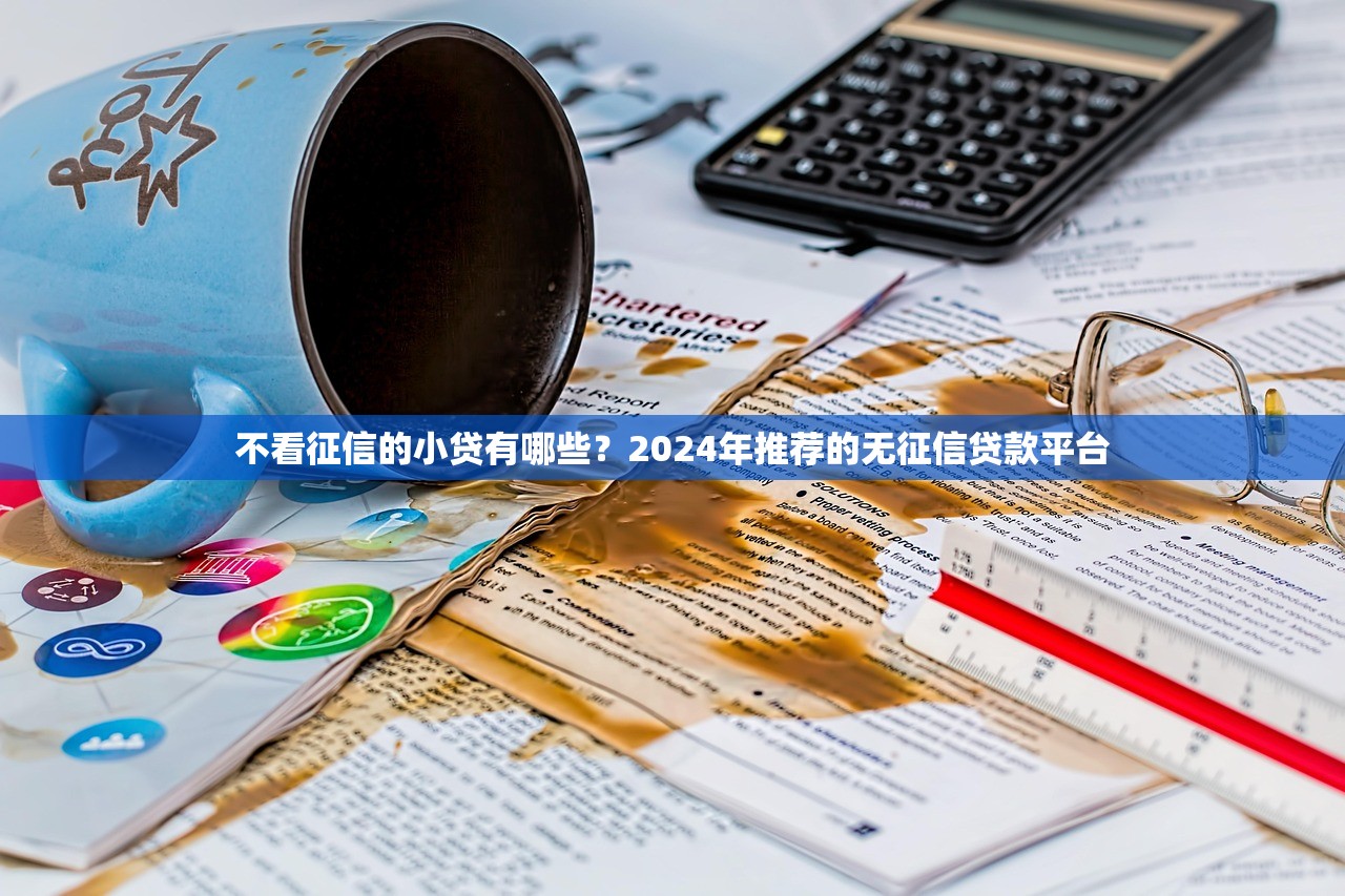 不看征信的小贷有哪些？2024年推荐的无征信贷款平台