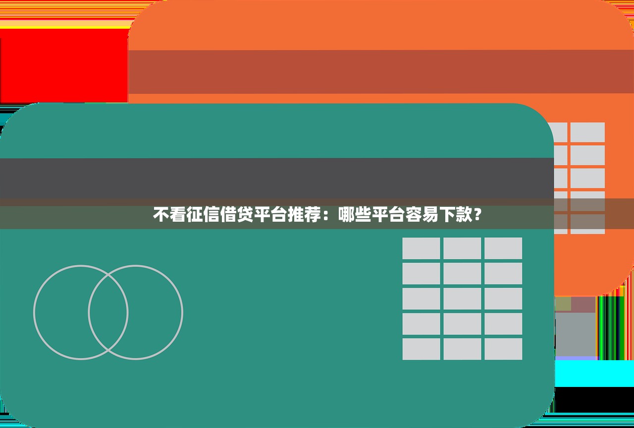 不看征信借贷平台推荐：哪些平台容易下款？
