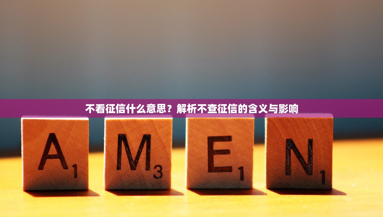 不看征信什么意思？解析不查征信的含义与影响