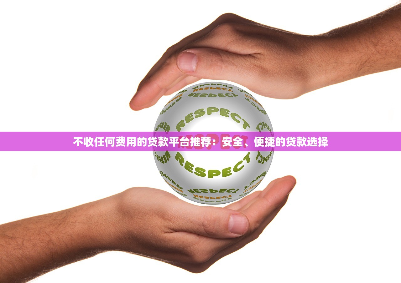 不收任何费用的贷款平台推荐：安全、便捷的贷款选择