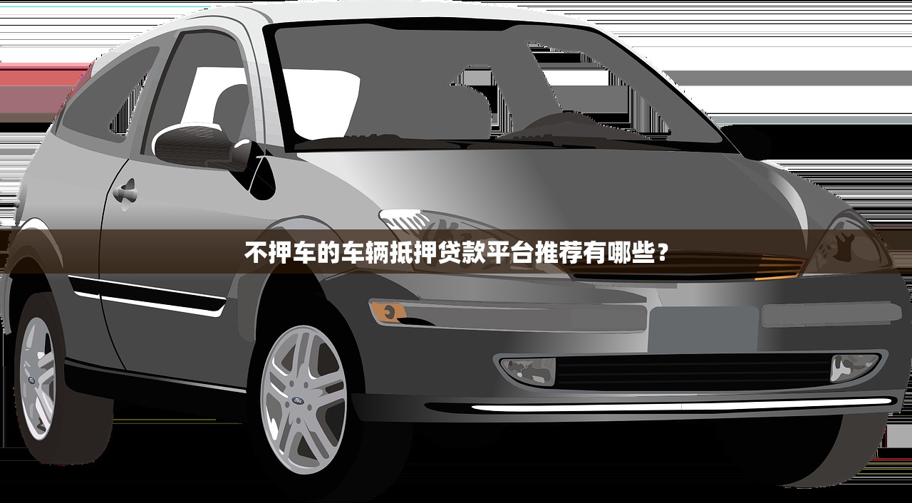 不押车的车辆抵押贷款平台推荐有哪些？