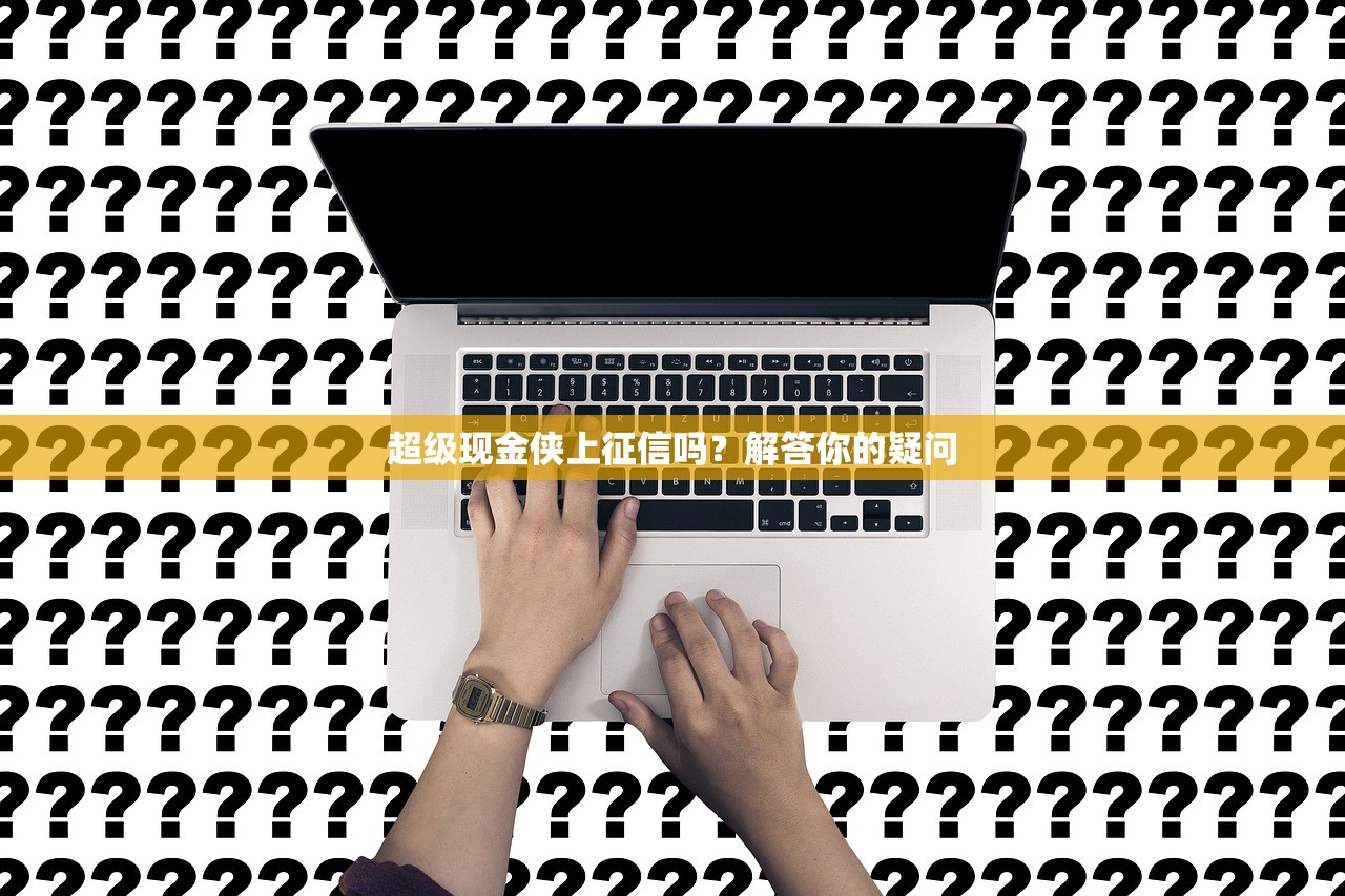 超级现金侠上征信吗?解答你的疑问 超级现金侠上征信吗?解答你的疑问