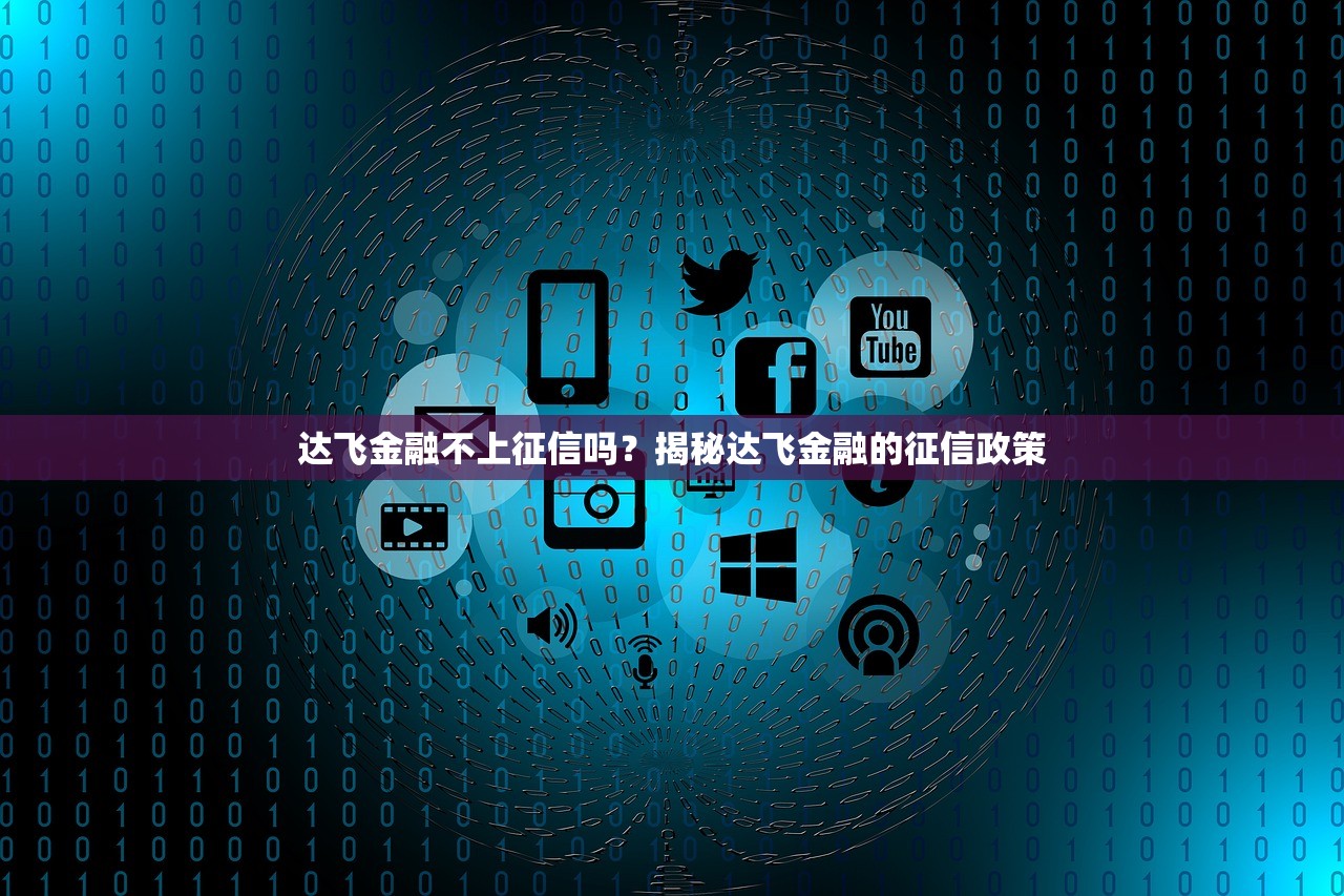 达飞金融不上征信吗？揭秘达飞金融的征信政策