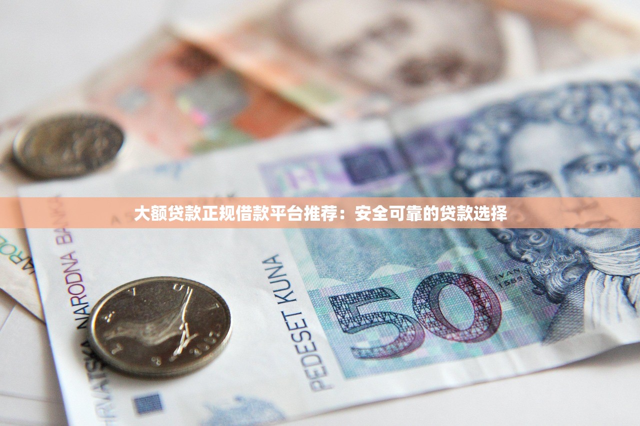 大额贷款正规借款平台推荐：安全可靠的贷款选择