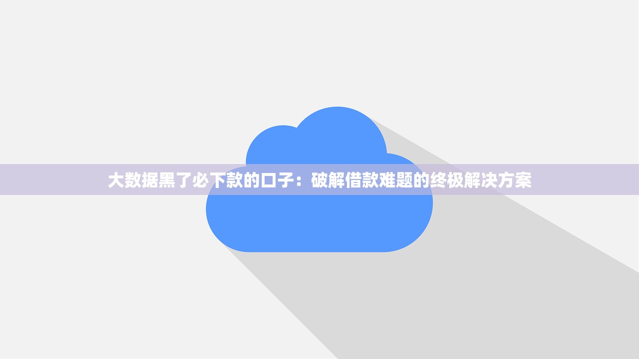 大数据黑了必下款的口子:破解借款难题的终极解决方案 大数据黑了必下款的口子:破解借款难题的终极解决方案