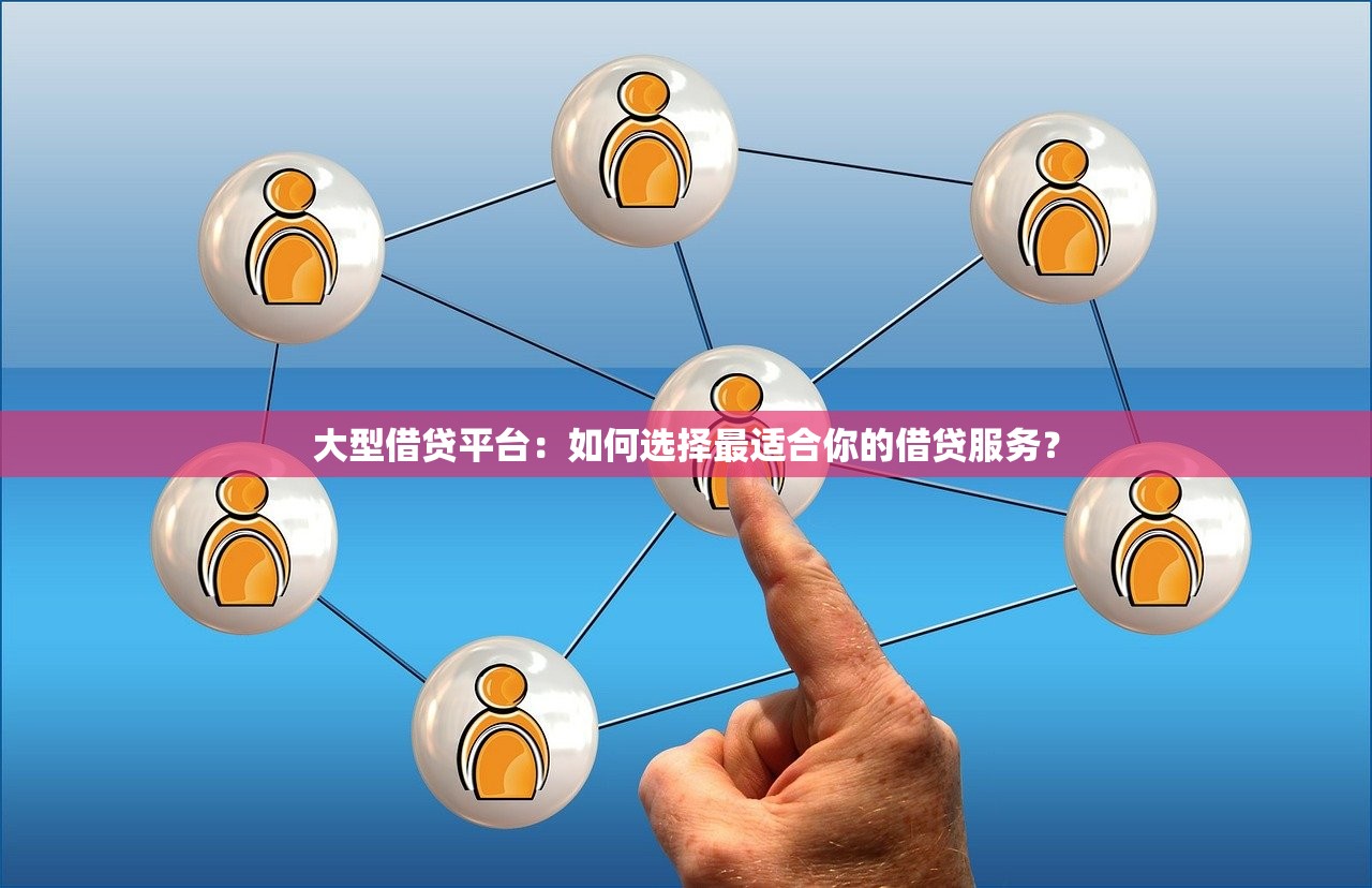 大型借贷平台：如何选择最适合你的借贷服务？