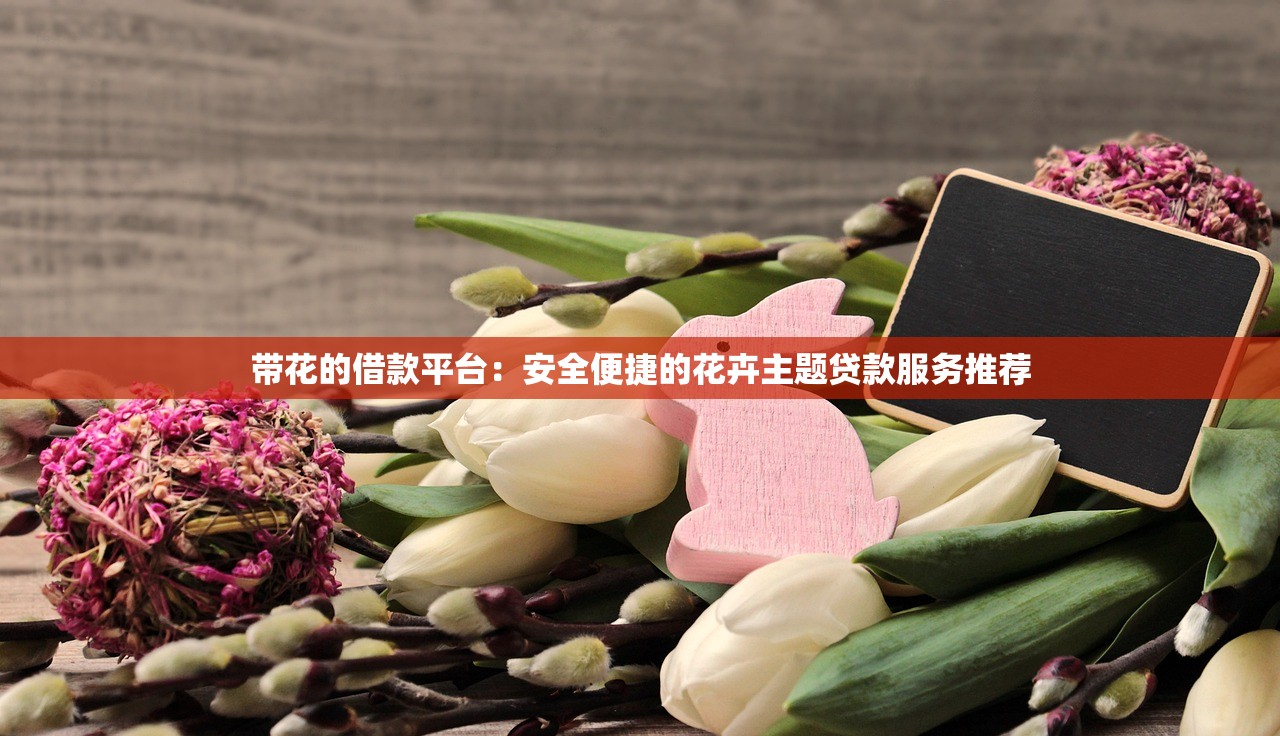 带花的借款平台：安全便捷的花卉主题贷款服务推荐