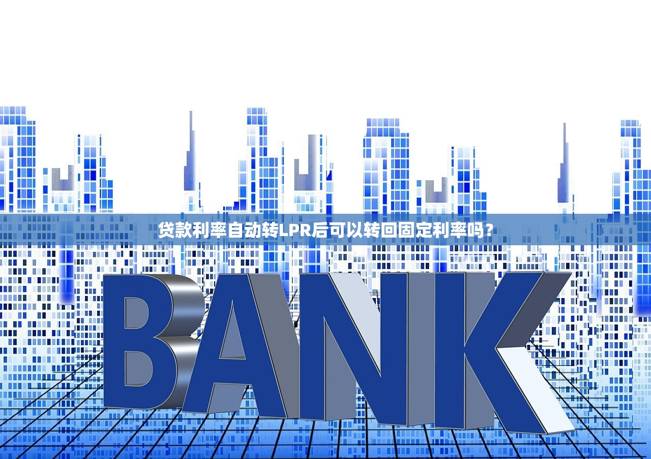 贷款利率自动转LPR后可以转回固定利率吗？