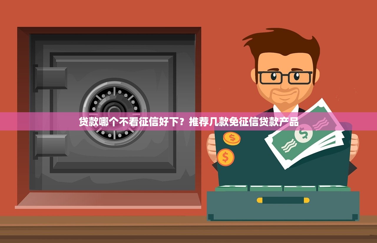 贷款哪个不看征信好下？推荐几款免征信贷款产品