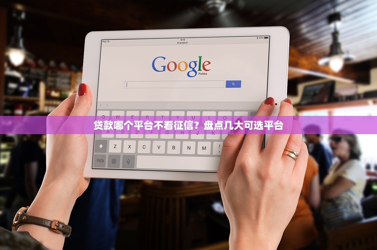贷款哪个平台不看征信？盘点几大可选平台