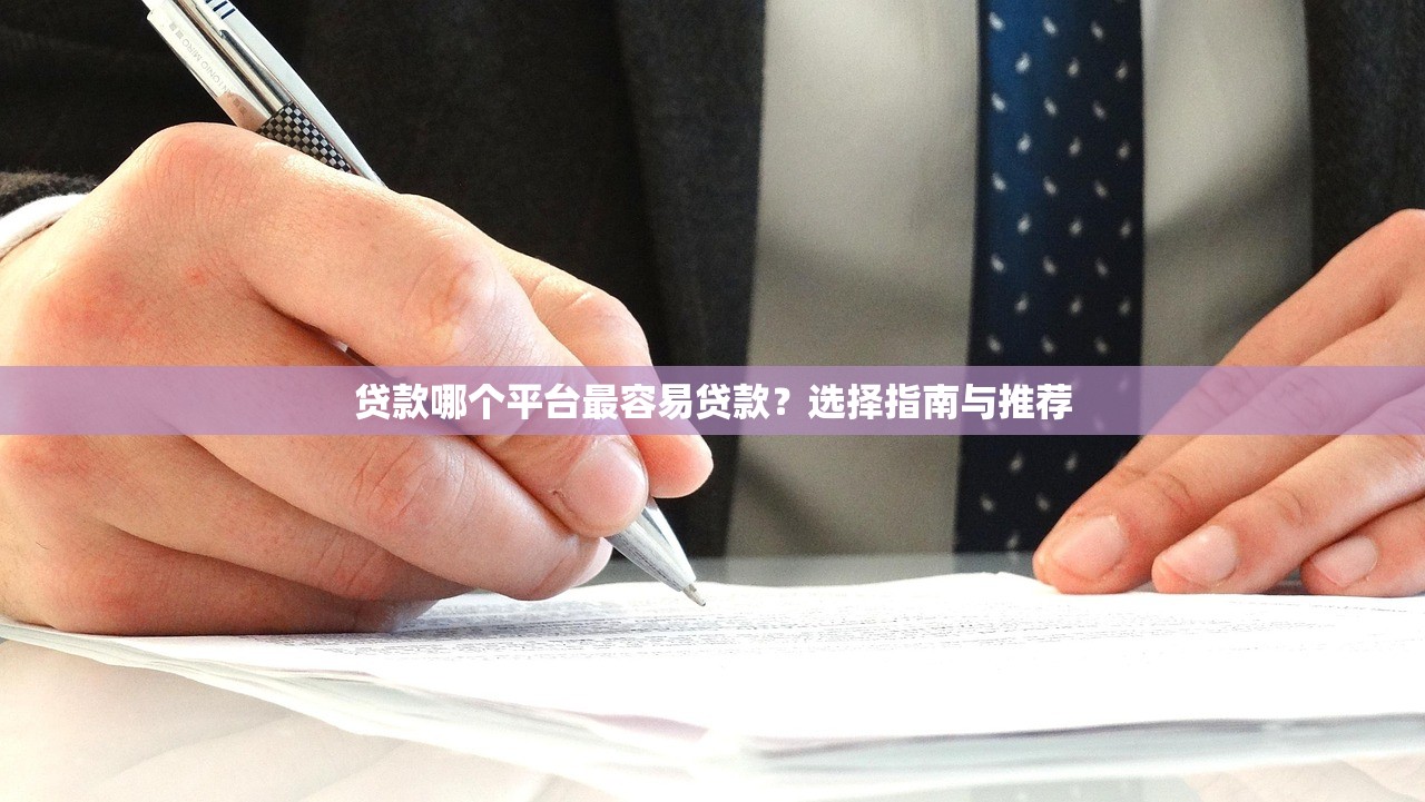 贷款哪个平台最容易贷款？选择指南与推荐