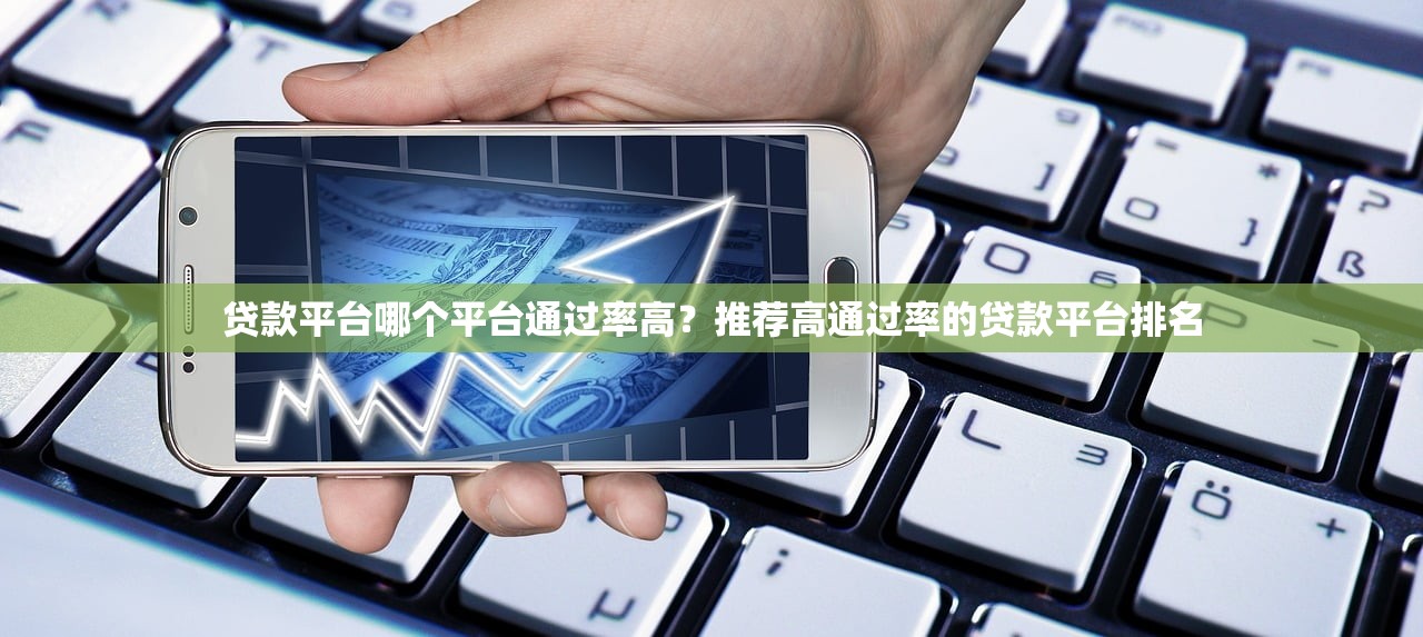 贷款平台哪个平台通过率高？推荐高通过率的贷款平台排名