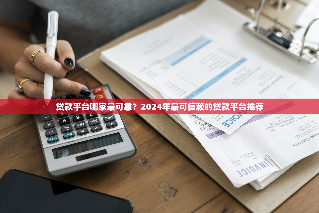贷款平台哪家最可靠?2024年最可信赖的贷款平台推荐 贷款平台哪家最可靠?2024年最可信赖的贷款平台推荐