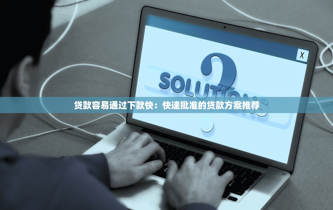 贷款容易通过下款快:快速批准的贷款方案推荐 贷款容易通过下款快:快速批准的贷款方案推荐