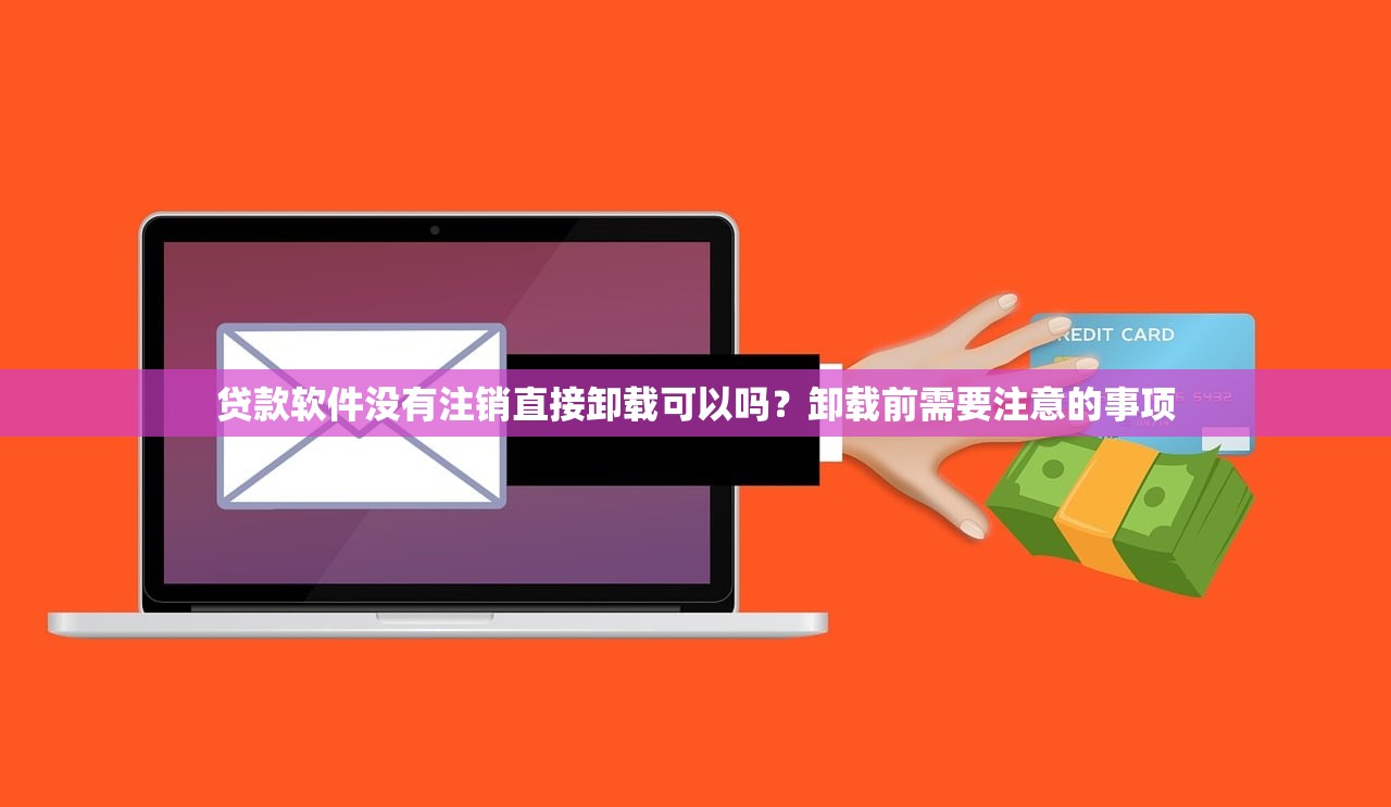 贷款软件没有注销直接卸载可以吗?卸载前需要注意的事项 贷款软件没有注销直接卸载可以吗?卸载前需要注意的事项