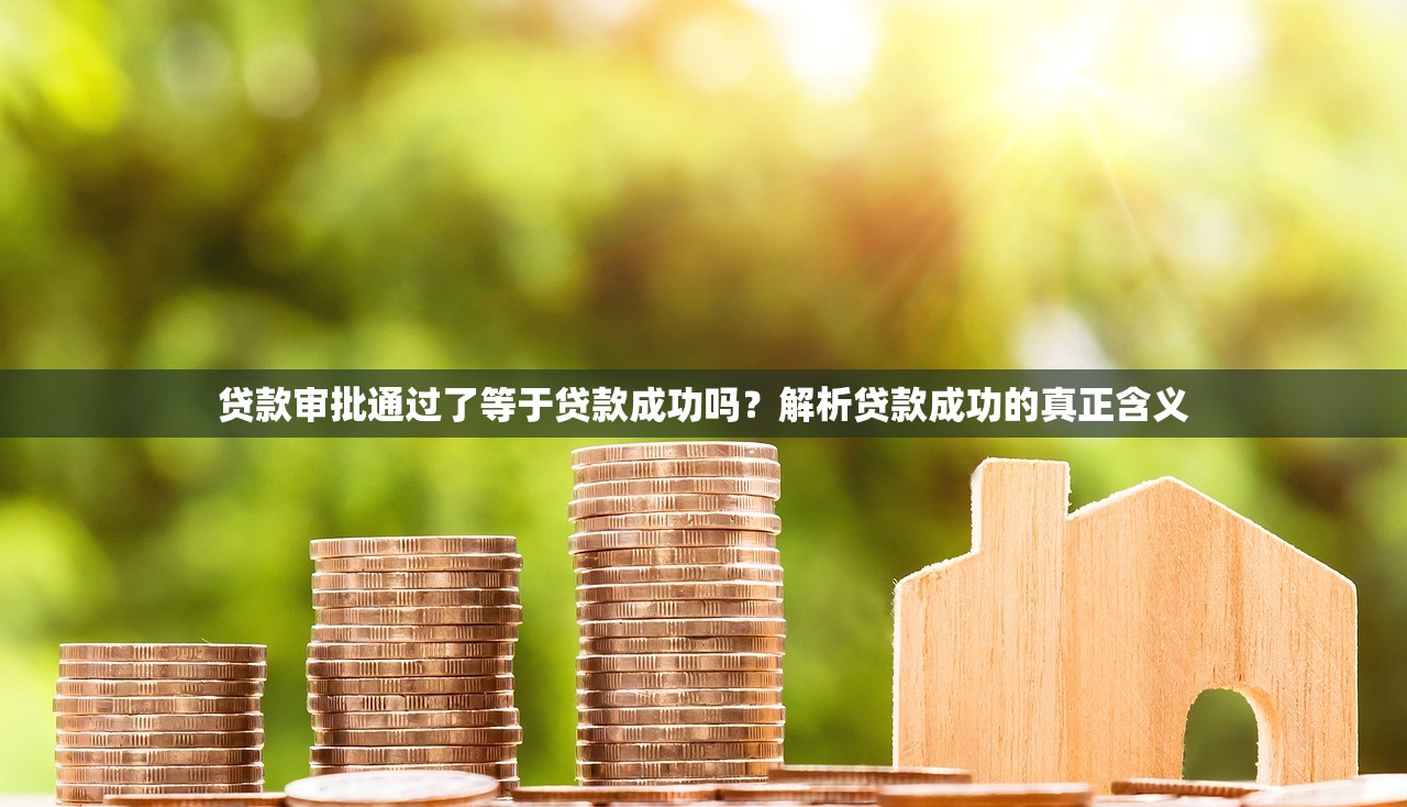 贷款审批通过了等于贷款成功吗?解析贷款成功的真正含义 贷款审批通过了等于贷款成功吗?解析贷款成功的真正含义