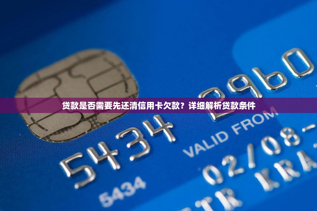 贷款是否需要先还清信用卡欠款？详细解析贷款条件