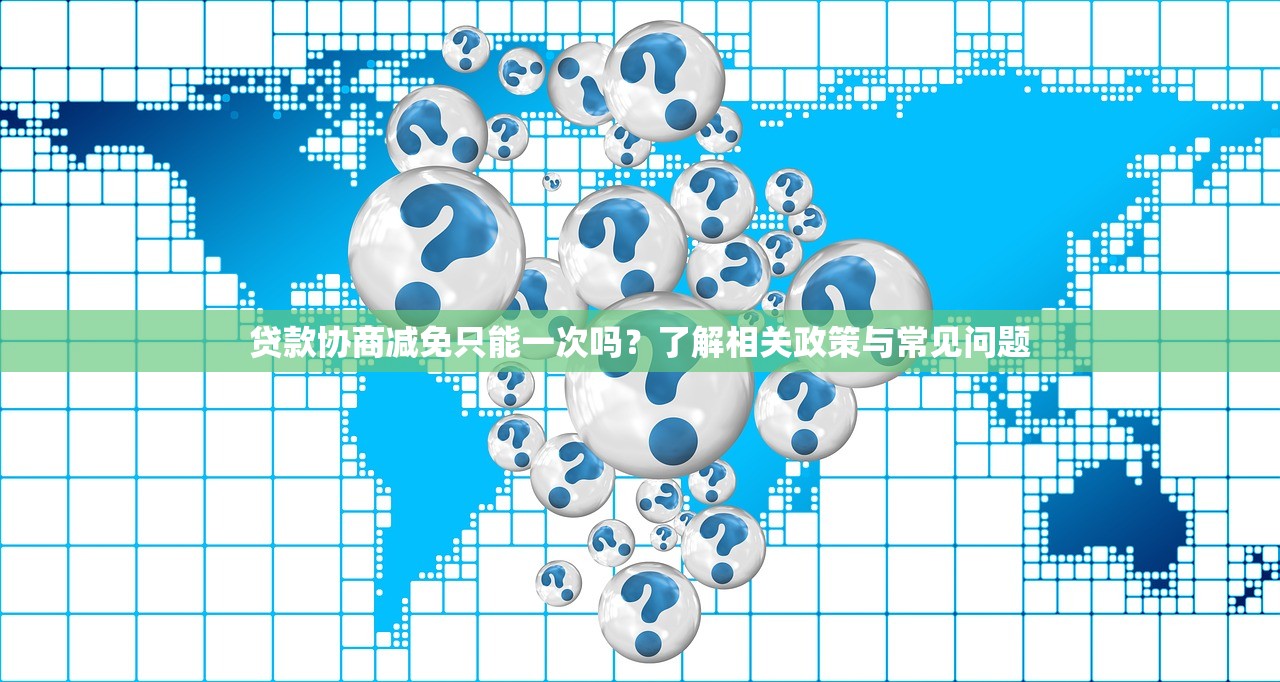 贷款协商减免只能一次吗?了解相关政策与常见问题 贷款协商减免只能一次吗?了解相关政策与常见问题