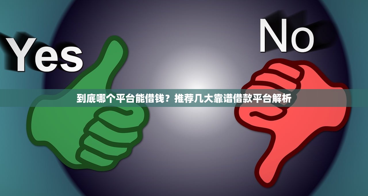 到底哪个平台能借钱？推荐几大靠谱借款平台解析