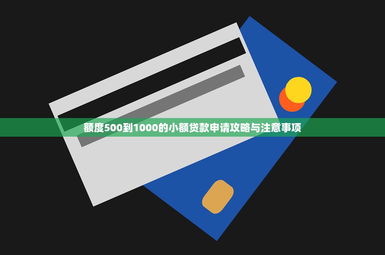 额度500到1000的小额贷款申请攻略与注意事项 额度500到1000的小额贷款申请攻略与注意事项