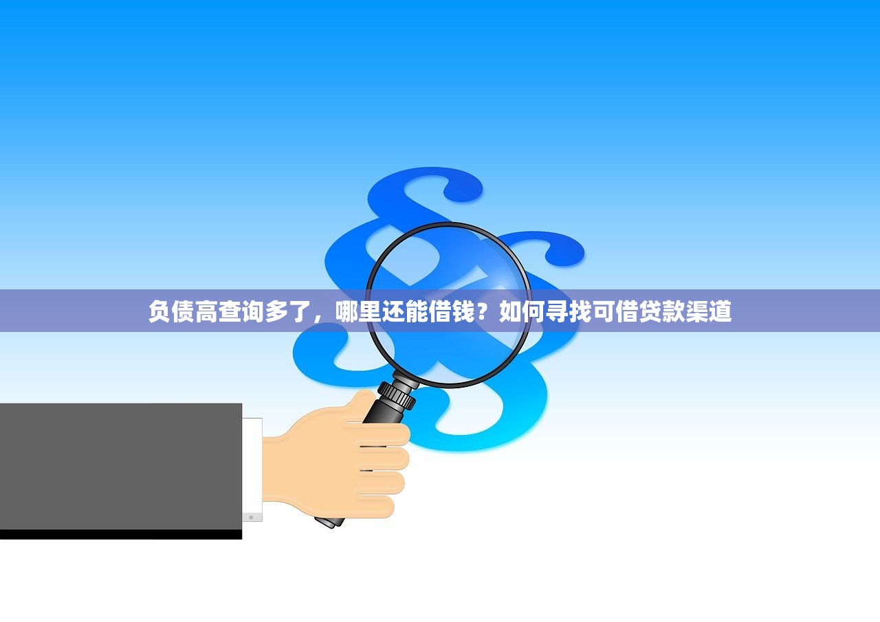 负债高查询多了，哪里还能借钱？如何寻找可借贷款渠道